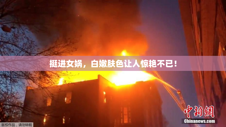 挺进女娲，白嫩肤色让人惊艳不已！