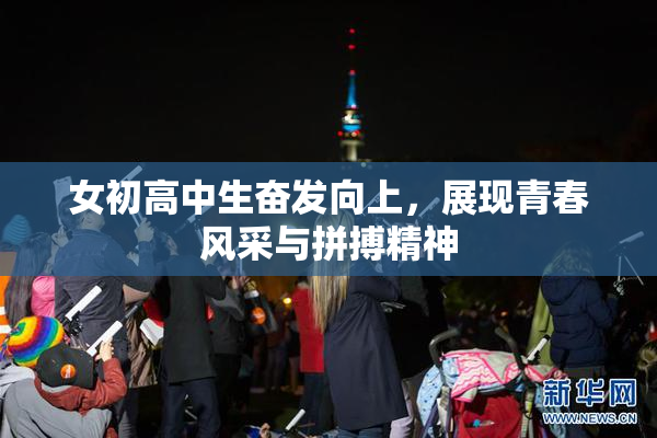 女初高中生奋发向上，展现青春风采与拼搏精神