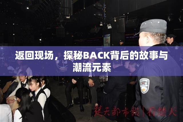 返回现场，探秘BACK背后的故事与潮流元素