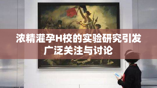 浓精灌孕H校的实验研究引发广泛关注与讨论