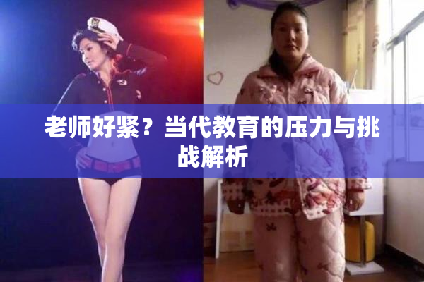 老师好紧？当代教育的压力与挑战解析