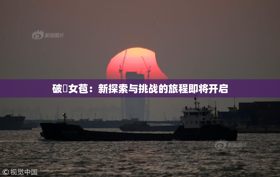 破處女苞：新探索与挑战的旅程即将开启