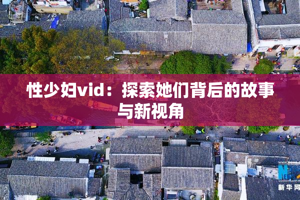 性少妇vid：探索她们背后的故事与新视角
