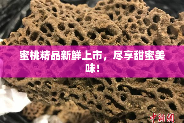 蜜桃精品新鲜上市，尽享甜蜜美味！
