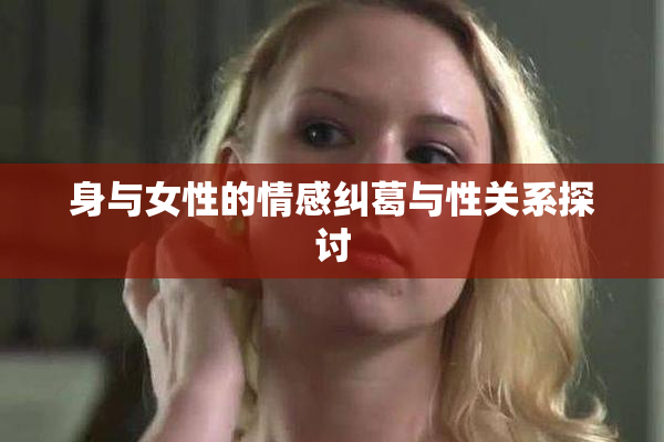 身与女性的情感纠葛与性关系探讨