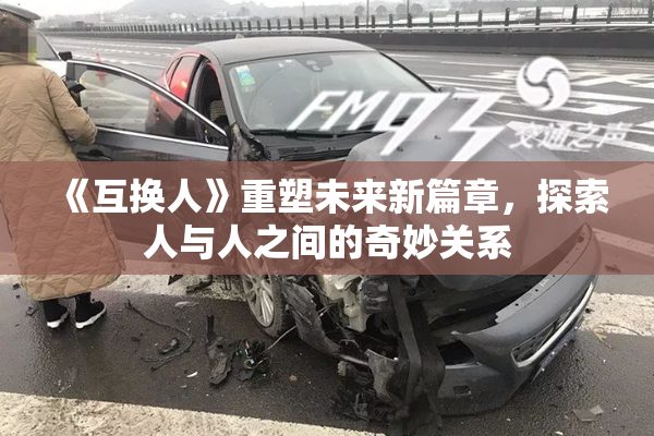 《互换人》重塑未来新篇章，探索人与人之间的奇妙关系