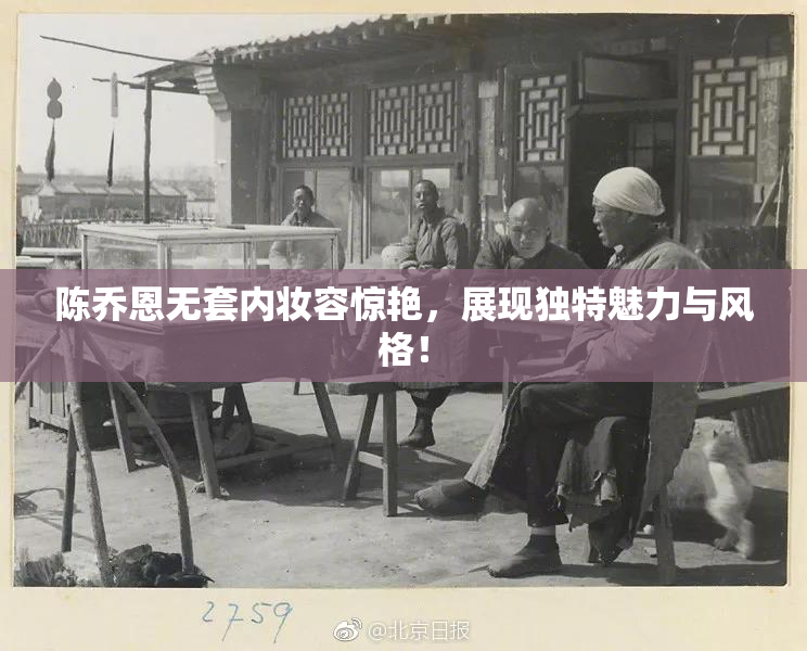 陈乔恩无套内妆容惊艳，展现独特魅力与风格！