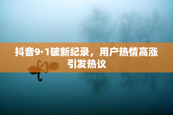 抖音9·1破新纪录，用户热情高涨引发热议