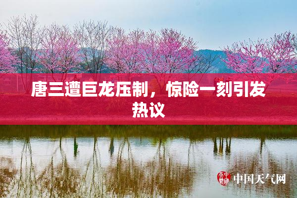 唐三遭巨龙压制，惊险一刻引发热议