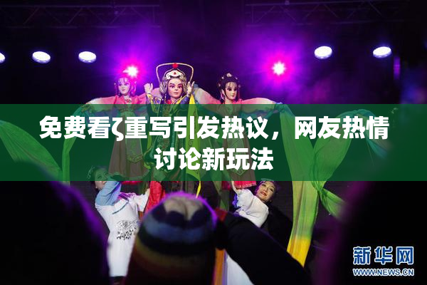 免费看ζ重写引发热议，网友热情讨论新玩法