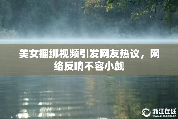 美女捆绑视频引发网友热议，网络反响不容小觑