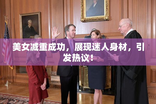 美女减重成功，展现迷人身材，引发热议！