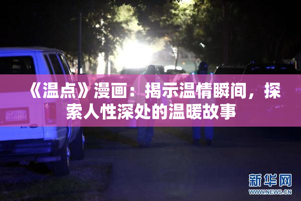 《温点》漫画：揭示温情瞬间，探索人性深处的温暖故事