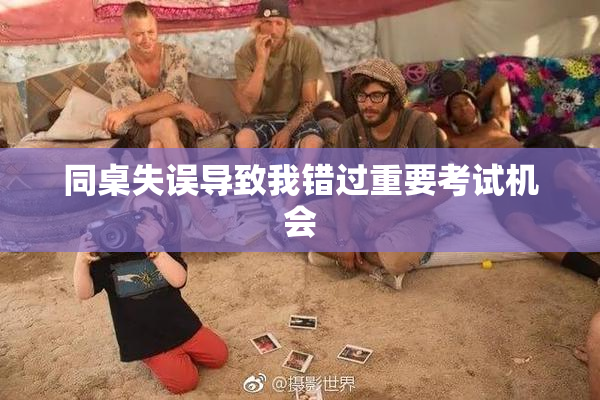 同桌失误导致我错过重要考试机会