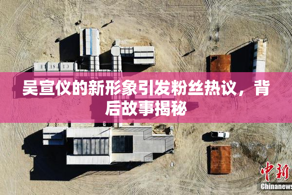 吴宣仪的新形象引发粉丝热议，背后故事揭秘