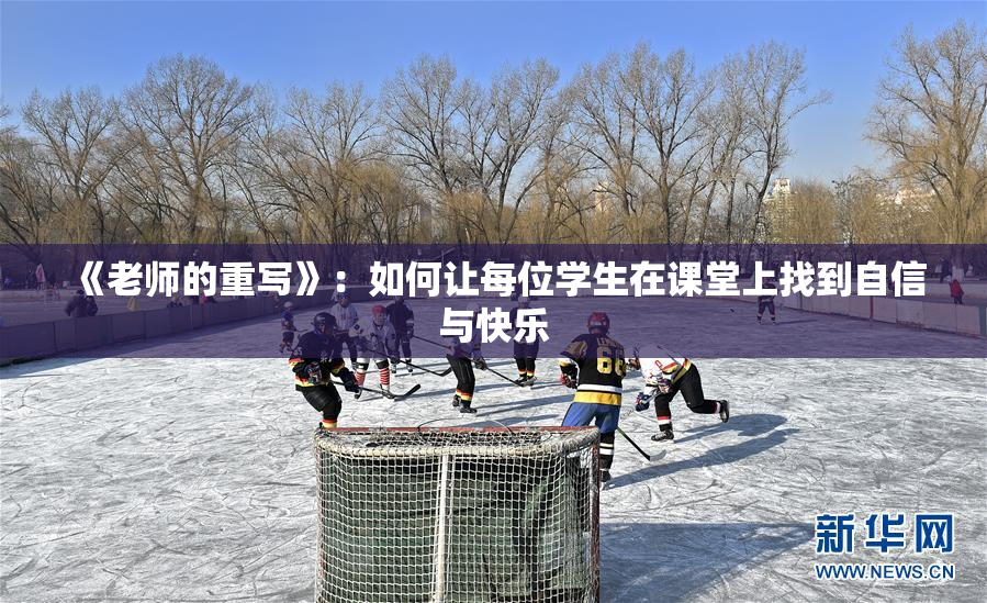 《老师的重写》：如何让每位学生在课堂上找到自信与快乐