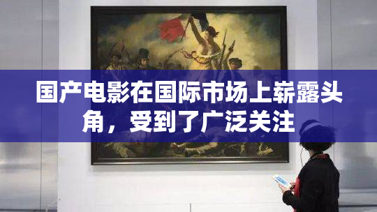 国产电影在国际市场上崭露头角，受到了广泛关注