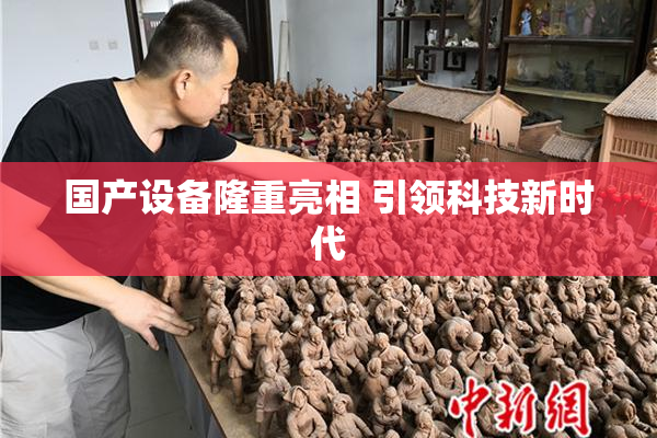 国产设备隆重亮相 引领科技新时代