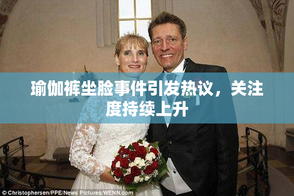 瑜伽裤坐脸事件引发热议，关注度持续上升