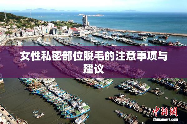 女性私密部位脱毛的注意事项与建议