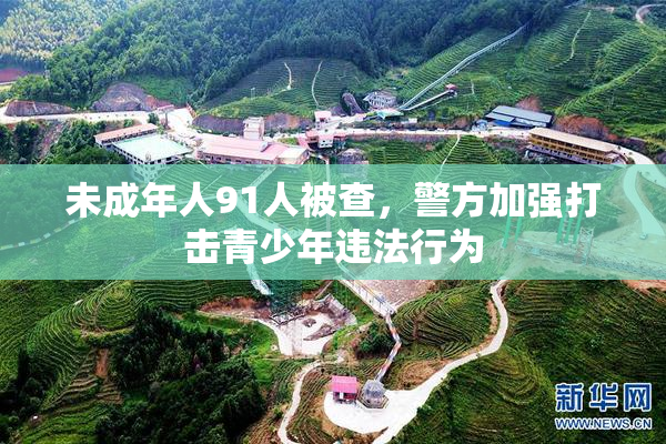 未成年人91人被查，警方加强打击青少年违法行为
