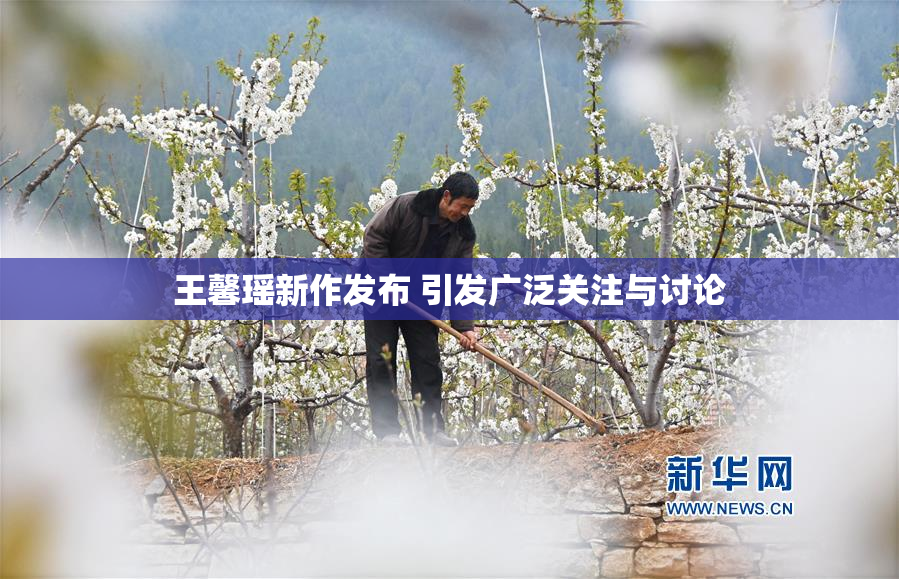 王馨瑶新作发布 引发广泛关注与讨论