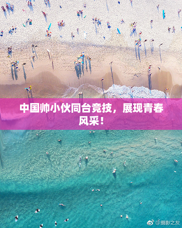 中国帅小伙同台竞技，展现青春风采！