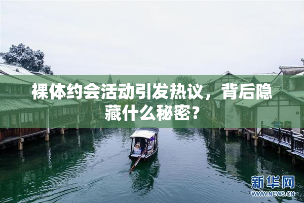 裸体约会活动引发热议，背后隐藏什么秘密？