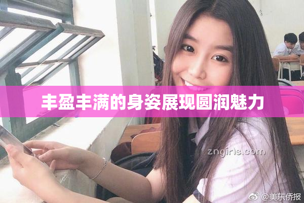 丰盈丰满的身姿展现圆润魅力