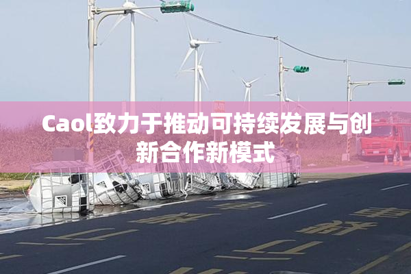Caol致力于推动可持续发展与创新合作新模式