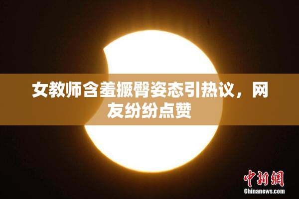 女教师含羞撅臀姿态引热议，网友纷纷点赞