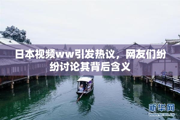 日本视频ww引发热议，网友们纷纷讨论其背后含义