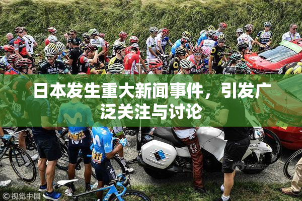 日本发生重大新闻事件，引发广泛关注与讨论