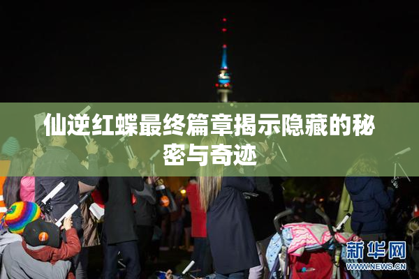 仙逆红蝶最终篇章揭示隐藏的秘密与奇迹