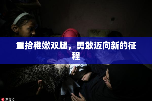 重拾稚嫩双腿，勇敢迈向新的征程