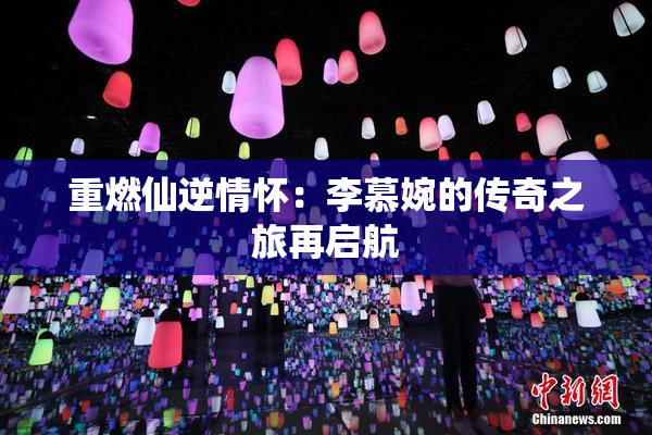 重燃仙逆情怀：李慕婉的传奇之旅再启航
