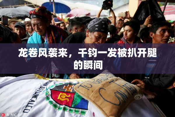 龙卷风袭来，千钧一发被扒开腿的瞬间