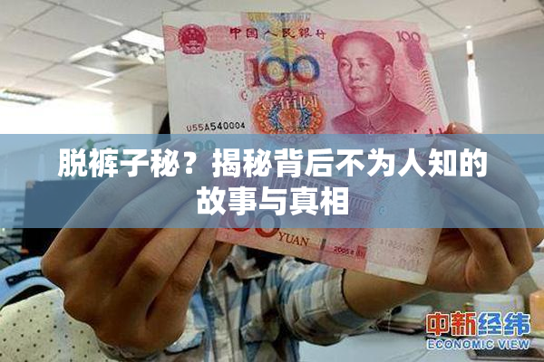 脱裤子秘？揭秘背后不为人知的故事与真相