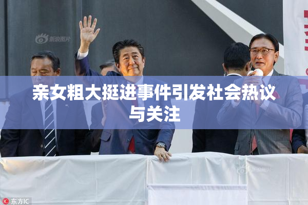 亲女粗大挺进事件引发社会热议与关注