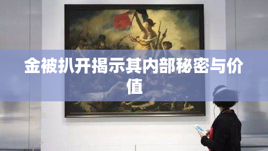 金被扒开揭示其内部秘密与价值