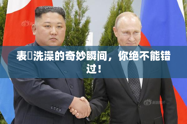 表妺洗澡的奇妙瞬间，你绝不能错过！