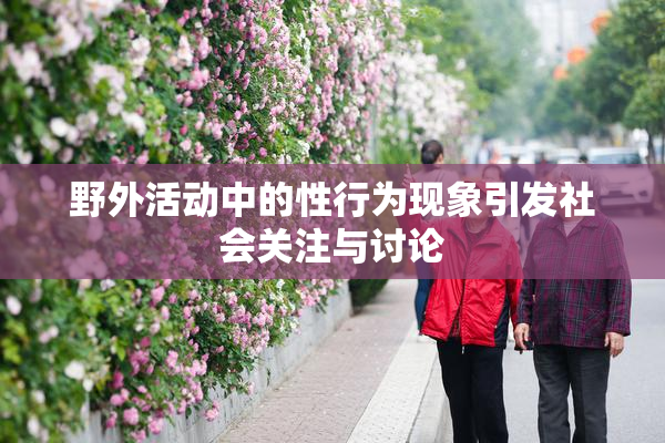 野外活动中的性行为现象引发社会关注与讨论