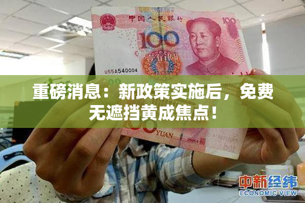 重磅消息：新政策实施后，免费无遮挡黄成焦点！