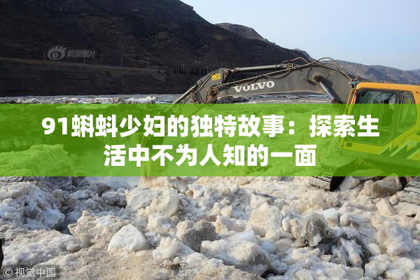 91蝌蚪少妇的独特故事：探索生活中不为人知的一面