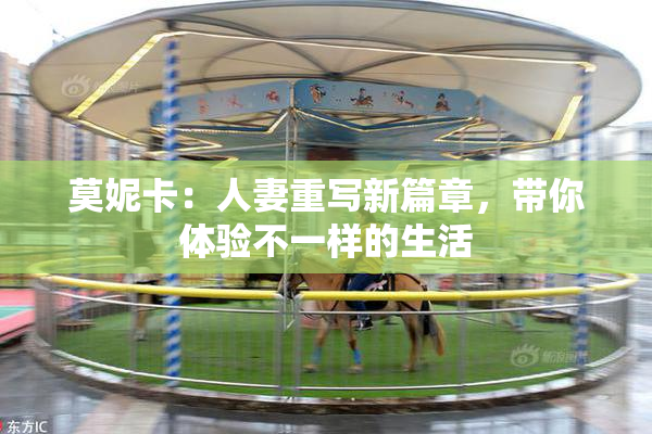 莫妮卡：人妻重写新篇章，带你体验不一样的生活