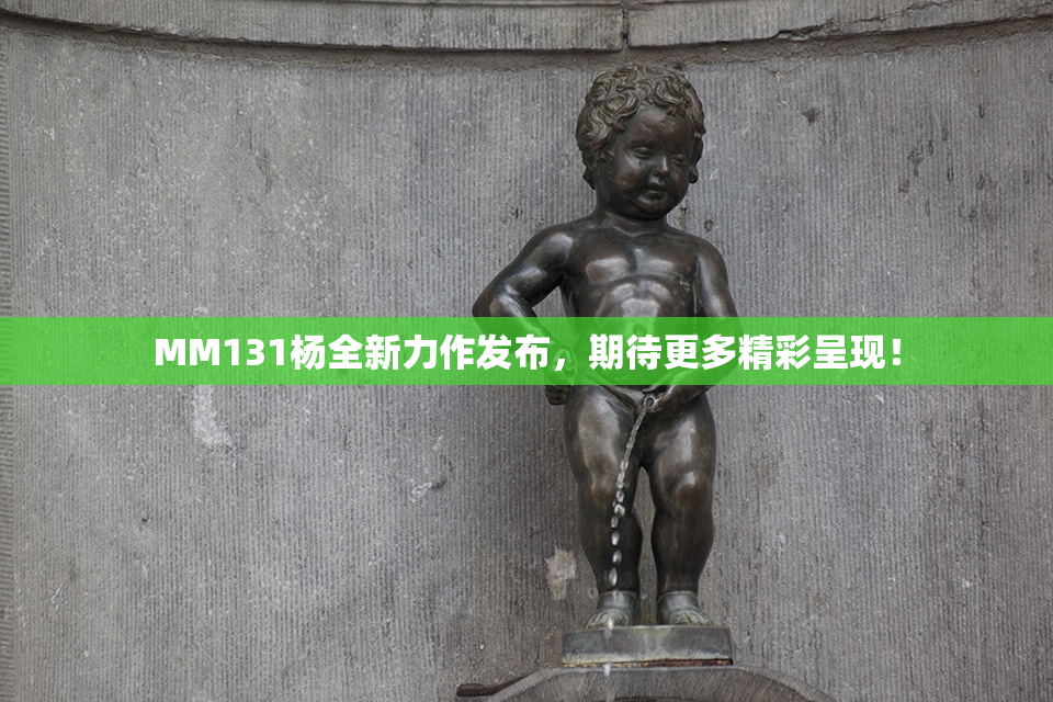 MM131杨全新力作发布，期待更多精彩呈现！