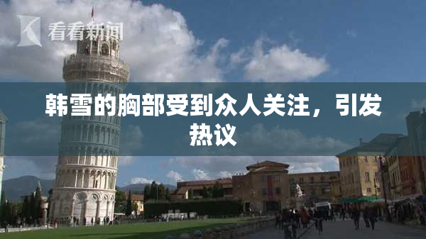 韩雪的胸部受到众人关注，引发热议