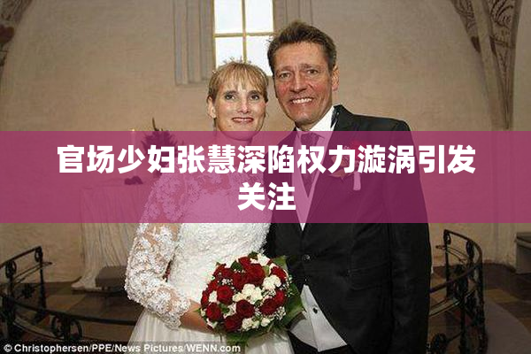 官场少妇张慧深陷权力漩涡引发关注