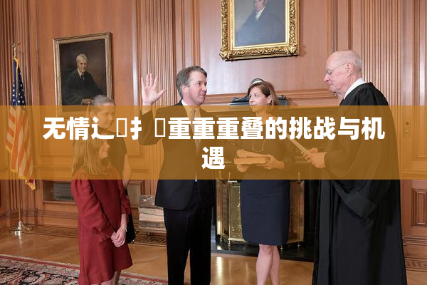 无情辶喿扌畐重重重叠的挑战与机遇