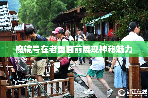 魔镜号在老重面前展现神秘魅力